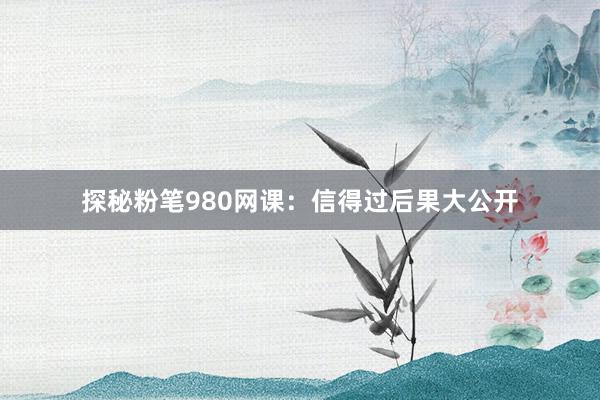 探秘粉笔980网课：信得过后果大公开