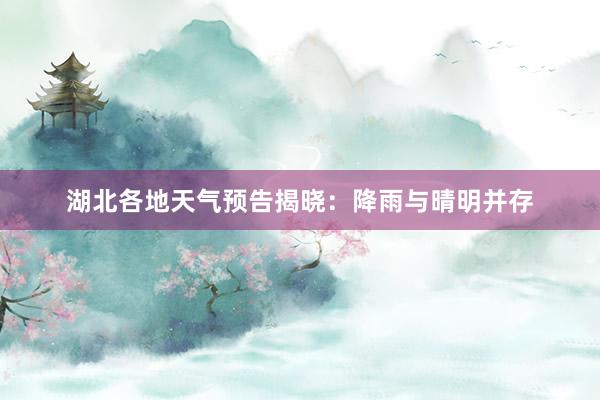 湖北各地天气预告揭晓：降雨与晴明并存