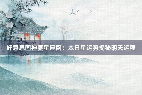 好意思国神婆星座网：本日星运势揭秘明天运程